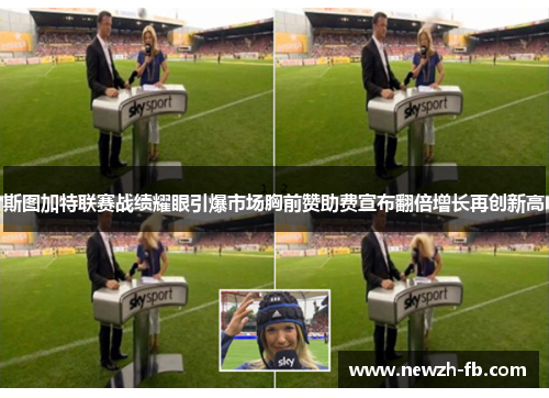 斯图加特联赛战绩耀眼引爆市场胸前赞助费宣布翻倍增长再创新高 斯图加特联赛战绩耀眼引爆市场胸前赞助费宣布翻倍增长再创新高