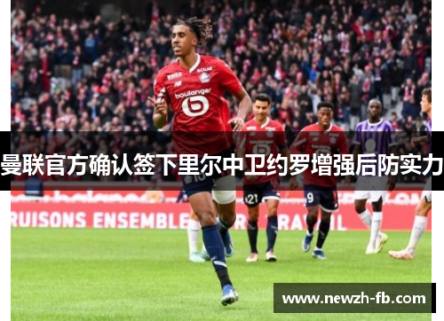曼联官方确认签下里尔中卫约罗增强后防实力 曼联官方确认签下里尔中卫约罗增强后防实力