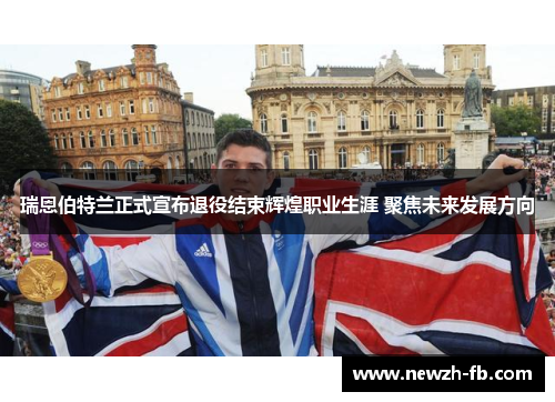 瑞恩伯特兰正式宣布退役结束辉煌职业生涯 聚焦未来发展方向