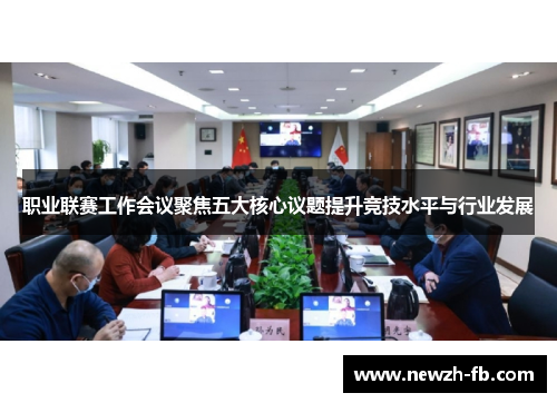 职业联赛工作会议聚焦五大核心议题提升竞技水平与行业发展 职业联赛工作会议聚焦五大核心议题提升竞技水平与行业发展