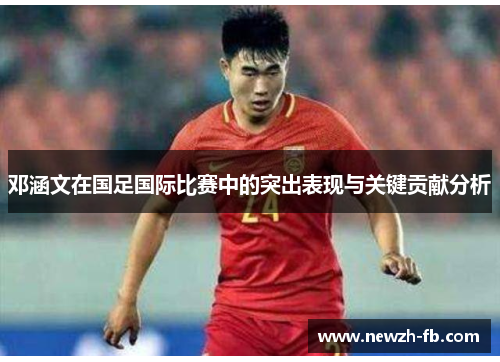 邓涵文在国足国际比赛中的突出表现与关键贡献分析