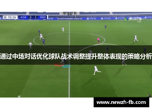 通过中场对话优化球队战术调整提升整体表现的策略分析