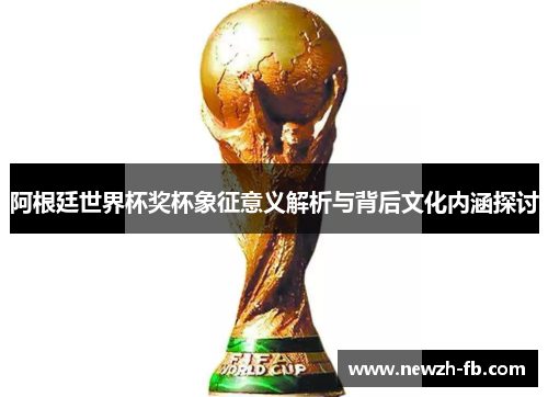 阿根廷世界杯奖杯象征意义解析与背后文化内涵探讨