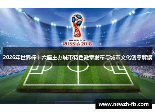 2026年世界杯十六座主办城市特色徽章发布与城市文化创意解读