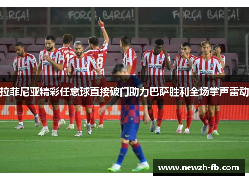 拉菲尼亚精彩任意球直接破门助力巴萨胜利全场掌声雷动 拉菲尼亚精彩任意球直接破门助力巴萨胜利全场掌声雷动
