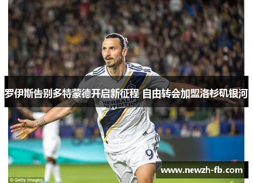 罗伊斯告别多特蒙德开启新征程 自由转会加盟洛杉矶银河