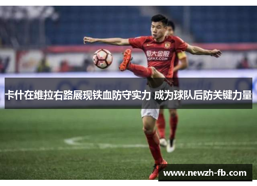 卡什在维拉右路展现铁血防守实力 成为球队后防关键力量