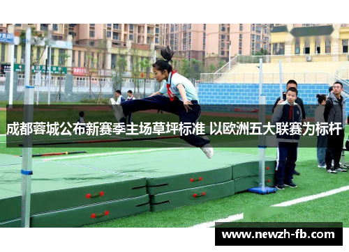 成都蓉城公布新赛季主场草坪标准 以欧洲五大联赛为标杆 成都蓉城公布新赛季主场草坪标准 以欧洲五大联赛为标杆