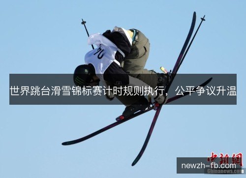 世界跳台滑雪锦标赛计时规则执行,公平争议升温 世界跳台滑雪锦标赛计时规则执行,公平争议升温
