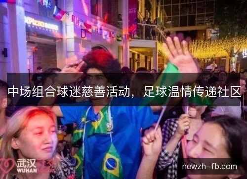 中场组合球迷慈善活动,足球温情传递社区 中场组合球迷慈善活动,足球温情传递社区
