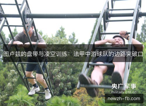 图卢兹的盘带与凌空训练：法甲中游球队的边路突破口